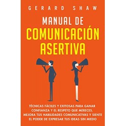 Manual de comunicación asertiva: Técnicas fáciles y exitosas para ganar confianza y el respeto que mereces Gerard Shaw