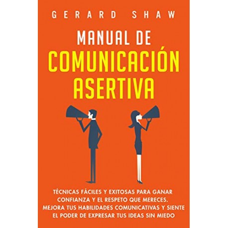 Manual de comunicación asertiva: Técnicas fáciles y exitosas para ganar confianza y el respeto que mereces Gerard Shaw