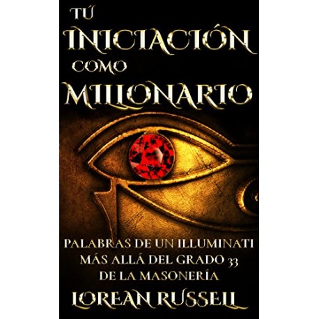 TU INICIACIÓN COMO MILLONARIO: Palabras de un Illuminati Más Allá del Grado 33 de la Masonería Lorean Russell