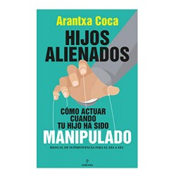 Hijos alienados. Cómo actuar cuando tu hijo ha sido manipulado: Manual de supervivencia para el día a día Arantxa Coca Vila