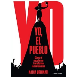 Yo, el pueblo: Cómo el populismo transforma la democracia Nadia Urbinati