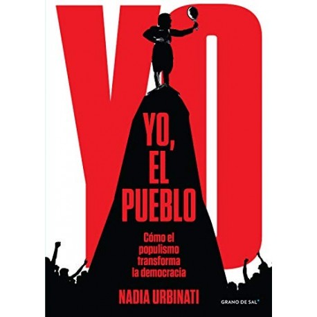 Yo, el pueblo: Cómo el populismo transforma la democracia Nadia Urbinati