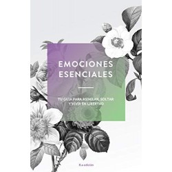 Emociones Esenciales: Tu Guía para Asimilar, Soltar, y Vivir en Libertad Essential Emotions