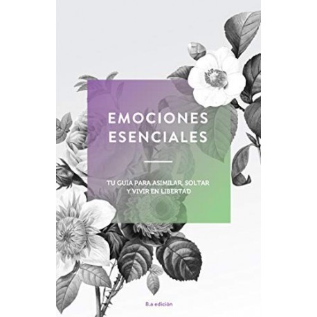 Emociones Esenciales: Tu Guía para Asimilar, Soltar, y Vivir en Libertad Essential Emotions Emociones Esenciales: Tu Guía para Asimilar, Soltar, y Vivir en Libertad Essential Emotions