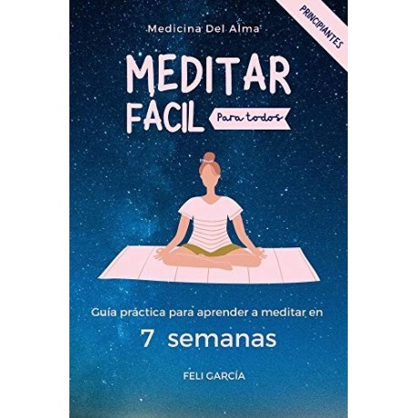 Meditar Fácil Para Todos: Guía Práctica Para Aprender A Meditar En 7 Semanas Feli García