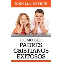 Cómo ser padres cristianos exitosos John MacArthur