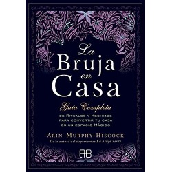 La bruja en casa: Guía completa de rituales y hechizos para convertir tu casa en un espacio mágico Arin Murphy-Hiscock