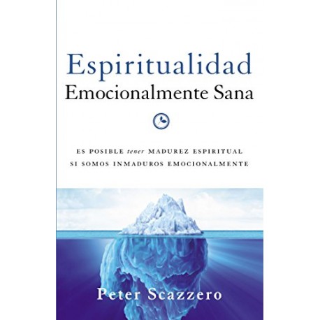 Espiritualidad emocionalmente sana: Es imposible tener madurez espiritual si somos inmaduros emocionalmente Peter Scazzero