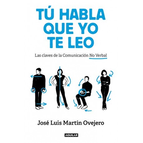 Tú habla, que yo te leo: Las claves de la comunicación no verbal José Luis Martín Ovejero