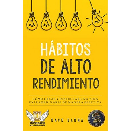 Hábitos de alto rendimiento: Aprende a crear de manera efectiva una vida extraordinaria Dave Gaona Hábitos de alto rendimiento: Aprende a crear de manera efectiva una vida extraordinaria Dave Gaona