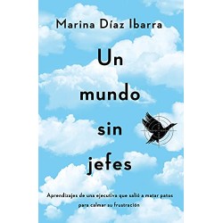 Un mundo sin jefes: Aprendizajes de una ejecutiva que salió a matar patos para calmar su frustración Marina Díaz Ibarra