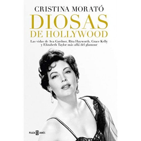 Diosas de Hollywood Las vidas de Ava Gardner, Grace Kelly, Rita Hayworth y Elizabeth Taylor más allá del glamour Cristina Morato