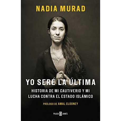 Yo seré la última: Historia de mi cautiverio y mi lucha contra el Estado Islámico Nadia Murad