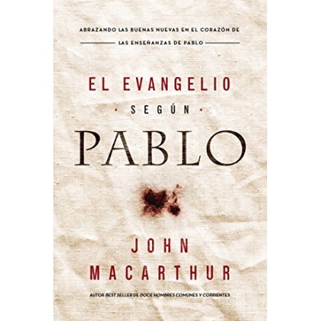 El Evangelio según Pablo: Abrazando las Buenas Nuevas en el corazón de las enseñanzas de Pablo John F. MacArthur