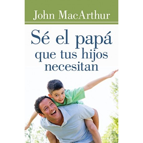 Sé el papá que tus hijos necesitan John MacArthur