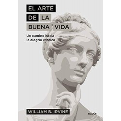 El arte de la buena vida: Un camino hacia la alegría estoica William B. Irvine