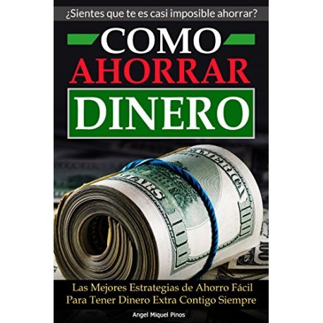 Como Ahorrar Dinero: Las Mejores Estrategias de Ahorro Fácil Para Tener Dinero Extra Contigo Siempre Angel Miquel Pinos