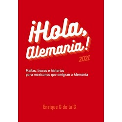 ¡Hola, Alemania!: Trucos, mañas e historias para mexicanos que emigran a Alemania. 2021 Enrique G de la G