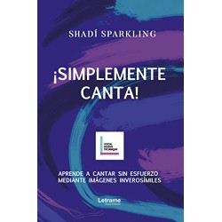 ¡SIMPLEMENTE CANTA!: Aprende a cantar sin esfuerzo mediante imágenes inverosímiles Shadí Sparkling