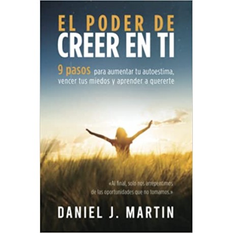 El poder de creer en ti: 9 pasos para aumentar tu autoestima, vencer tus miedos y aprender a quererte Daniel J. Martin