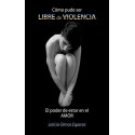 Cómo pude ser LIBRE de VIOLENCIA: El poder de estar en el AMOR Leticia Olmos Esparza