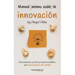 Manual Mínimo Viable de Innovación: Herramientas y tácticas imprescindibles para innovadores de verdad Angel Alba Pérez