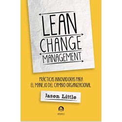 Lean Change Management: PRÁCTICAS INNOVADORAS PARA EL MANEJO DEL CAMBIO ORGANIZACIONAL Jason Little