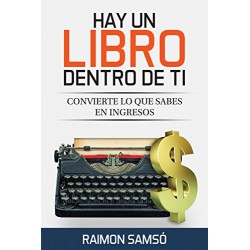 Hay un libro dentro de ti: Convierte lo que sabes en ingresos (Escribe tu propio libro y que se venda) Raimon Samsó