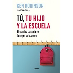 Tú, tu hijo y la escuela: El camino para darle la mejor educación Sir Ken Robinson