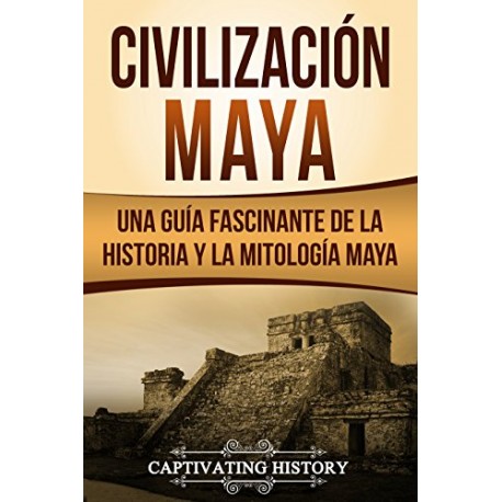 Civilización Maya: Una Guía Fascinante de la Historia y la Mitología Maya