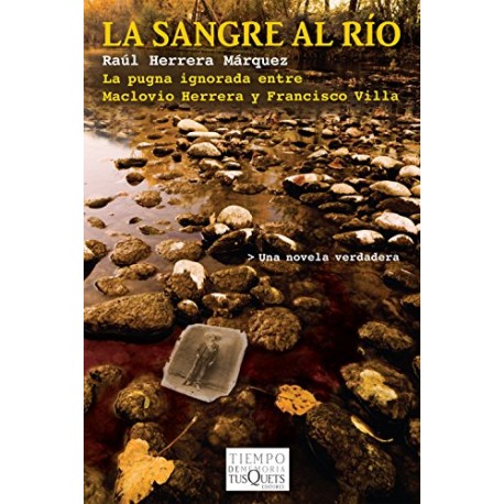 La sangre al río: La pugna ignorada entre Maclovio Herrera y Francisco Villa Raúl Herrera