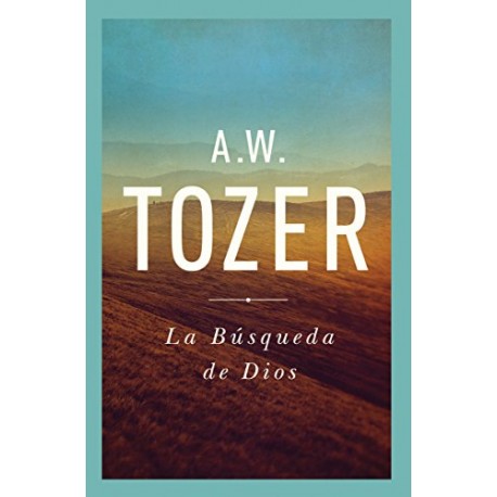 La Búsqueda De Dios: Un Clásico Libro Devocional A. W. Tozer