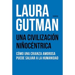 Una civilización niñocéntrica: Cómo una crianza amorosa puede salvar a la humanidad Laura Gutman