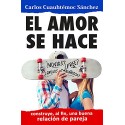 El amor se hace: Construyendo, al fin, una buena relación de pareja Carlos Cuauhtémoc Sánchez
