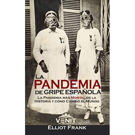 La Pandemia de Gripe Española: La Pandemia Más Mortal de la Historia y Cómo Cambió el Mundo Elliot Frank