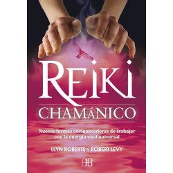 Reiki chamánico: Nuevas formas enriquecedoras de trabajar con la energía vital universal Llyn Roberts y Robert Levy