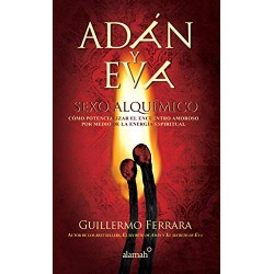 Adán y Eva. Sexo alquímico: Cómo potencializar el encuentro amoroso por medio de la energía espiritual Guillermo Ferrara