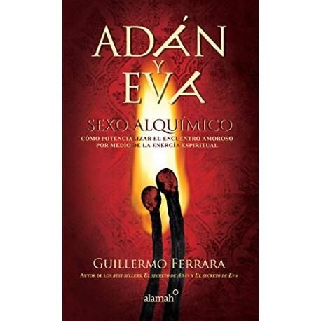 Adán y Eva. Sexo alquímico: Cómo potencializar el encuentro amoroso por medio de la energía espiritual Guillermo Ferrara