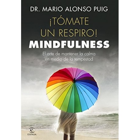 ¡Tómate un respiro! Mindfulness: El arte de mantener la calma en medio de la tempestad Mario Alonso Puig