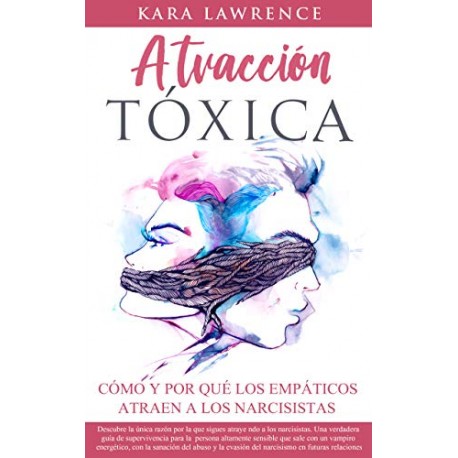 ATRACCIÓN TÓXICA Cómo y por qué los EMPÁTICOS atraen a los NARCISISTAS Kara Lawrence ATRACCIÓN TÓXICA Cómo y por qué los EMPÁTICOS atraen a los NARCISISTAS Kara Lawrence
