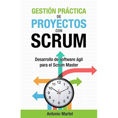 Gestión práctica de proyectos con Scrum: Desarrollo de software ágil para el Scrum Master Antonio Martel