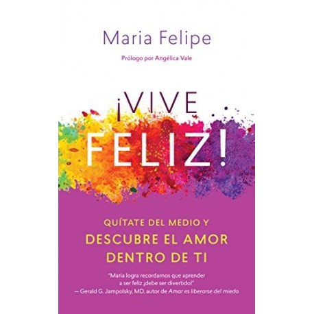 Vive Feliz! Quítate del medio y descubre el amor dentro de ti Maria Felipe