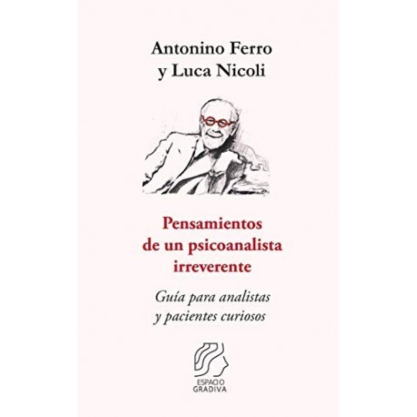 Pensamientos de un psicoanalista irreverente: Guía para analistas y pacientes curiosos Antonino Ferro