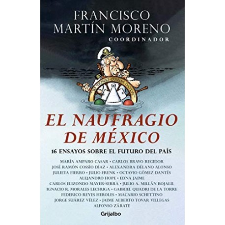 El naufragio de México: 16 ensayos sobre el futuro del país Francisco Martín Moreno