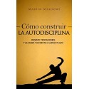 Cómo construir la autodisciplina: Resiste tentaciones y alcanza tus metas a largo plazo Martin Meadows
