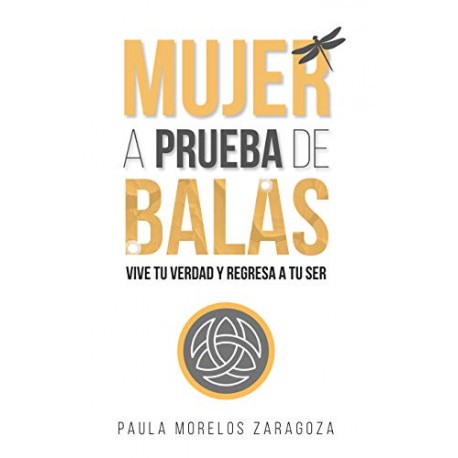 Mujer a Prueba de Balas: Vive tu verdad y regresa a tu Ser Paula Morelos Zaragoza Mujer a Prueba de Balas: Vive tu verdad y regresa a tu Ser Paula Morelos Zaragoza