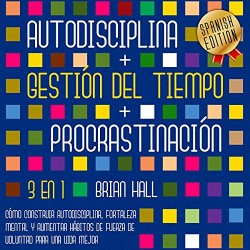 Audiolibro Autodisciplina + Gestión Del Tiempo + Procrastinación: 3 en 1 Brian Hall