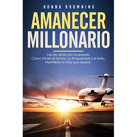 Amanecer Millonario Ley De Atracción Avanzada: Cómo Atraer el Dinero, la Prosperidad y el Éxito Ronna Browning