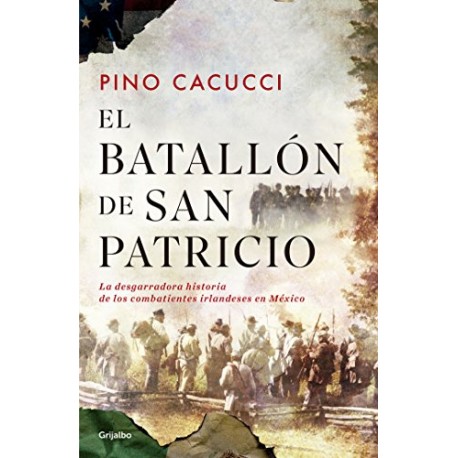 El batallón de San Patricio: La desgarradora historia de los combatientes irlandeses en México Pino Cacucci