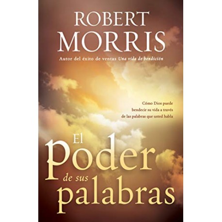 El Poder de sus palabras: Como Dios puede bendecir su vida a través de sus palabras Robert Morris